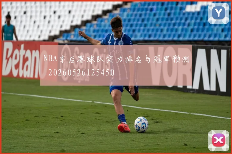 NBA季后赛球队实力排名与冠军预测_20260526125450