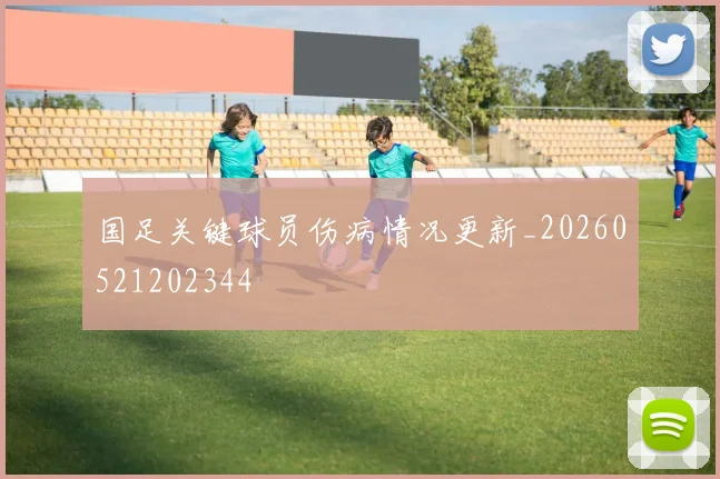 国足关键球员伤病情况更新_20260521202344