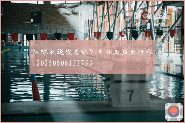 从球衣退役看球队文化与历史传承_20260606152753