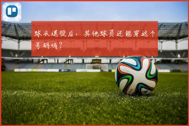 球衣退役后,其他球员还能穿这个号码吗?