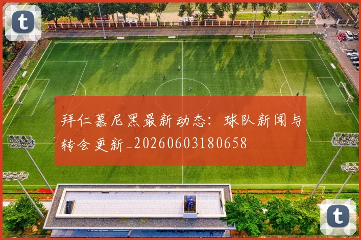 拜仁慕尼黑最新动态:球队新闻与转会更新_20260603180658