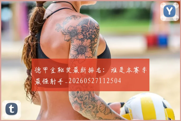 德甲金靴奖最新排名:谁是本赛季最强射手_20260527112504