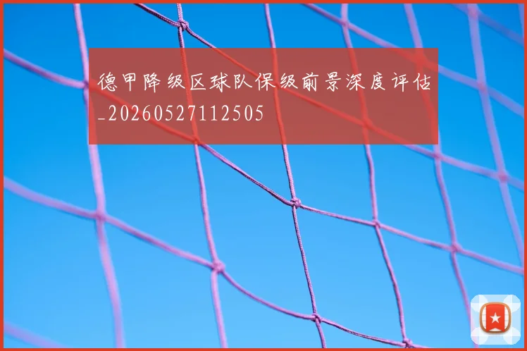 德甲降级区球队保级前景深度评估_20260527112505