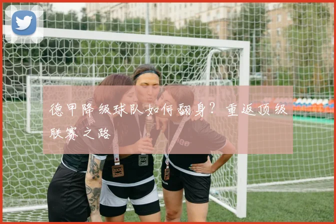 德甲降级球队如何翻身?重返顶级联赛之路