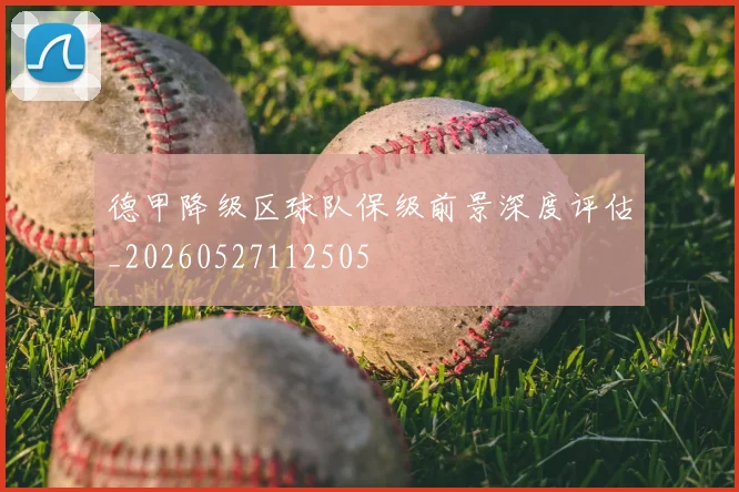 德甲降级区球队保级前景深度评估_20260527112505