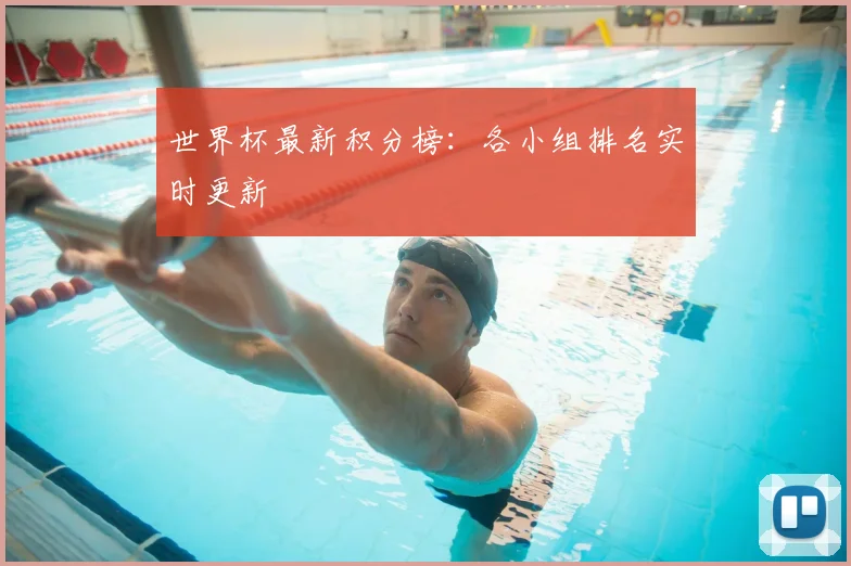 世界杯最新积分榜:各小组排名实时更新