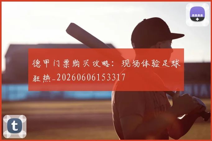 德甲门票购买攻略:现场体验足球狂热_20260606153317
