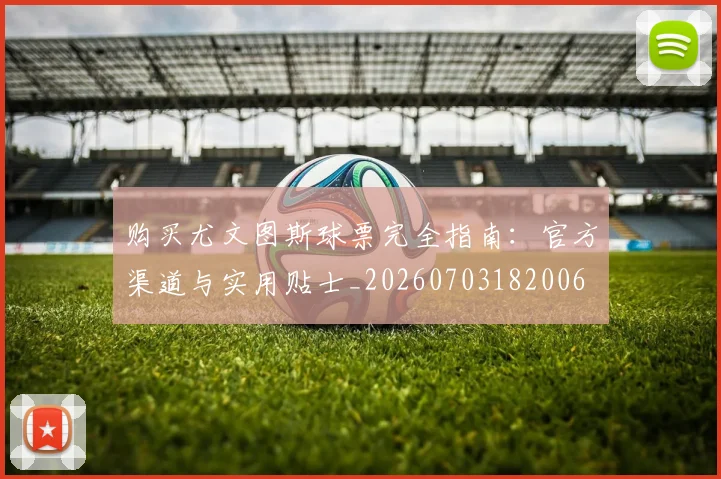 购买尤文图斯球票完全指南：官方渠道与实用贴士_20260703182006