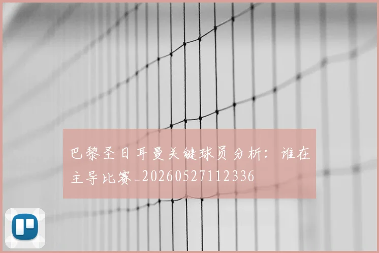 巴黎圣日耳曼关键球员分析：谁在主导比赛_20260527112336