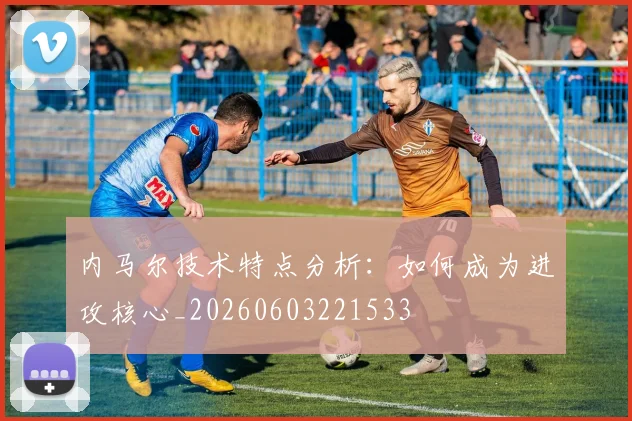 内马尔技术特点分析:如何成为进攻核心_20260603221533