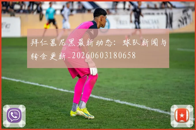 拜仁慕尼黑最新动态:球队新闻与转会更新_20260603180658