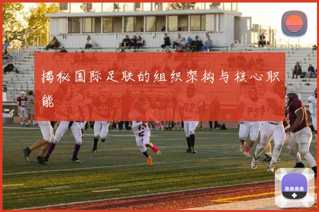 揭秘国际足联的组织架构与核心职能