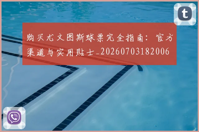 购买尤文图斯球票完全指南:官方渠道与实用贴士_20260703182006
