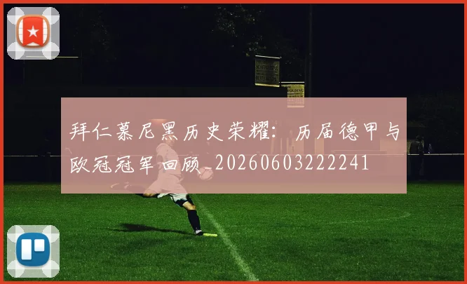 拜仁慕尼黑历史荣耀：历届德甲与欧冠冠军回顾_20260603222241