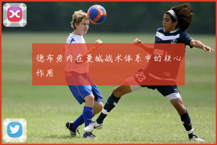 德布劳内在曼城战术体系中的核心作用