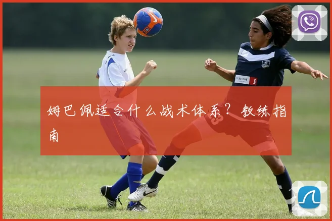 姆巴佩适合什么战术体系？教练指南